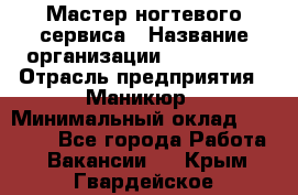 Мастер ногтевого сервиса › Название организации ­ EStrella › Отрасль предприятия ­ Маникюр › Минимальный оклад ­ 20 000 - Все города Работа » Вакансии   . Крым,Гвардейское